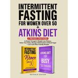 Intermittent Fasting For Women Over 50 + Atkins Diet: 2 Proven Strategies to Break Through A Weight Loss Plateau Detox Your Body Manage Inflammation & Blood Sugar (+ Low-Carb Keto Friendly Recipes)