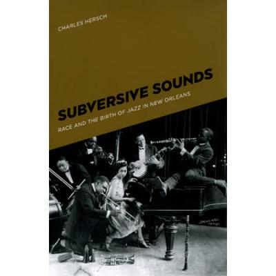 Subversive Sounds: Race And The Birth Of Jazz In New Orleans