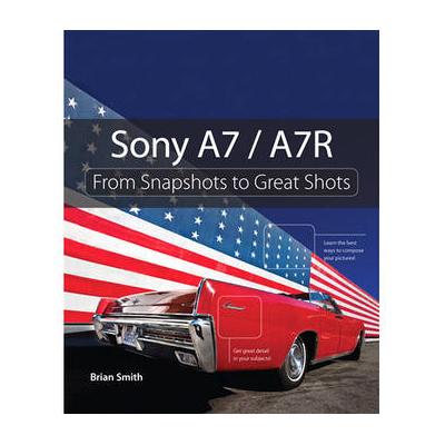 Peachpit Press E-Book: Sony A7 / A7R: From Snapshots to Great Shots (First Edition, Downlo 9780133761306