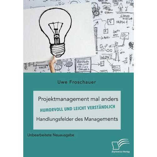 Projektmanagement mal anders ¿ humorvoll und leicht verständlich. Handlungsfelder des Managements – Uwe Froschauer