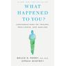 What Happened to You? - Oprah Winfrey, Bruce D. Perry