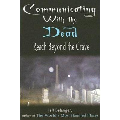 Communicating With the Dead: Reach Beyond the Grav...