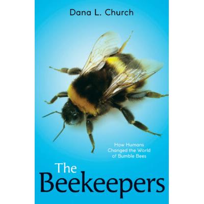The Beekeepers: How Humans Changed the World of Bumble Bees (Hardcover) - Dana L. Church
