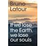 If we lose the Earth, we lose our souls - Bruno Latour