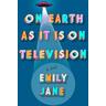 On Earth as It Is on Television - Emily Jane