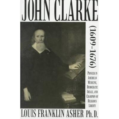 John Clarke, 1609-1676: Pioneer in American Medicine, Democratic Ideals, and Champion of Religious Liberty