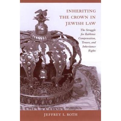 Inheriting the Crown in Jewish Law: The Struggle for Rabbinic Compensation, Tenure, and Inheritance Rights