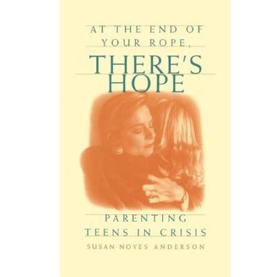At The End Of Your Rope Theres Hope Parenting Teens In Crisis