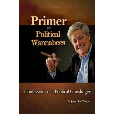 Primer for Political Wannabees confessions of a Political Gunslinger