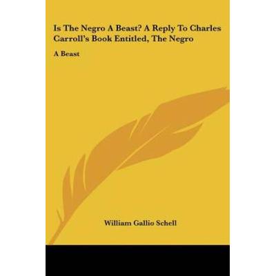 Is The Negro A Beast A Reply To Charles Carrolls Book Entitled The Negro