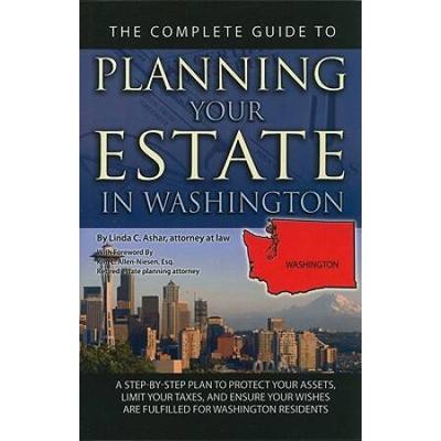 The Complete Guide To Planning Your Estate In Washington: A Step-By-Step Plan To Protect Your Assets, Limit Your Taxes, And Ensure Your Wishes Are Ful