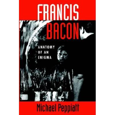 Francis Bacon: Anatomy Of An Enigma