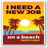 7 in. I Need A New Job On A Beach with Rum Sign - Work Employment