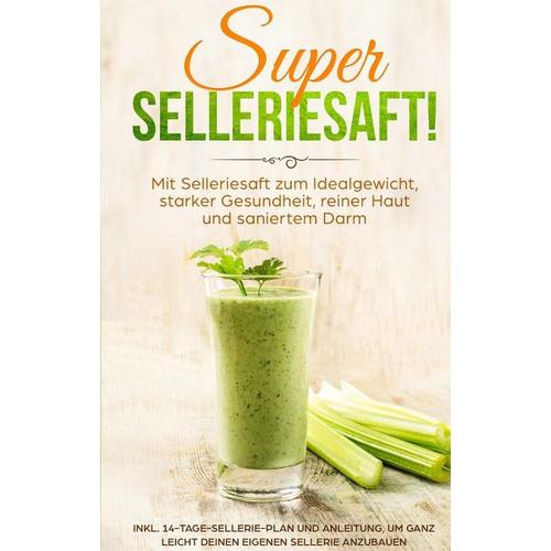 SUPER SELLERIESAFT! Mit Selleriesaft zum Idealgewicht, starker Gesundheit, reiner Haut und saniertem Darm - Carolin Schönfeld