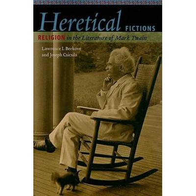 Heretical Fictions: Religion In The Literature Of Mark Twain
