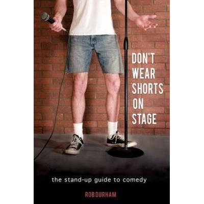 Dont Wear Shorts on Stage The Standup Guide to Comedy
