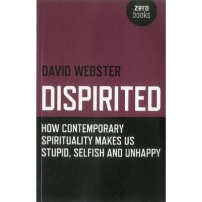 Dispirited: How Contemporary Spirituality Is Destroying Our Ability to Think, Depoliticising Society and Making Us Miserable