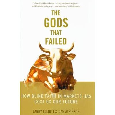 The Gods that Failed How Blind Faith in Markets Has Cost Us Our Future