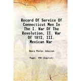 Record Of Service Of Connecticut Men In The I. War Of The Revolution II. War Of 1812 III. Mexican War 1889