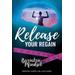 Release Your Regain: Ignite Your Inner Power To Change Your Body And Your Life