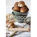 The Must Make Macaroon Cookbook More Amazing Macaroon Recipes That You Could Ever Imagine