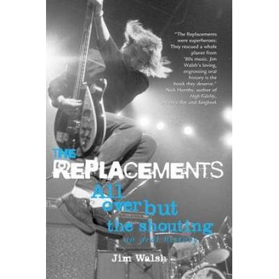The Replacements All Over But the Shouting An Oral...