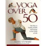 Yoga Over Fifty The Way to Vitality Health and Energy in Later Life
