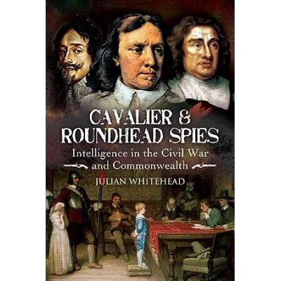 Cavalier and Roundhead Spies Intelligence in the Espionage Civil War and Commonwealth