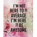 Im Not Here To Be Average Im Here To Be Awesome Positive Quote Journal Wide Ruled College Lined Composition Notebook For Pages Of X Lined Quote Lined Notebook Series Volume