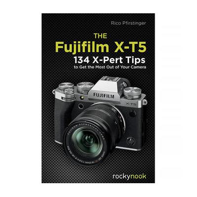 Rocky Nook The FUJIFILM X-T5: 134 X-Pert Tips to Get the Most Out of Your Camera 9798888140215