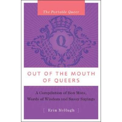 The Portable Queer Out of the Mouths of Queers A Compilation of Bon Mots Words of Wisdom and Sassy Sayings