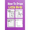 How To Draw Little Birds : A Step by Step Coloring and Activity Book for Kids to Learn to Draw Little Birds