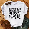 New If My Strength Intimidates You Get To Work T Shirt If My Strength Intimidates You Get To Work