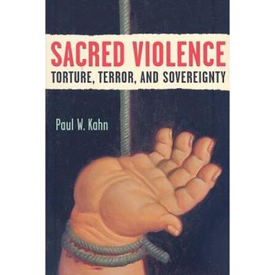 Sacred Violence: Torture, Terror, And Sovereignty