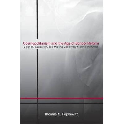 Cosmopolitanism And The Age Of School Reform: Science, Education, And Making Society By Making The Child