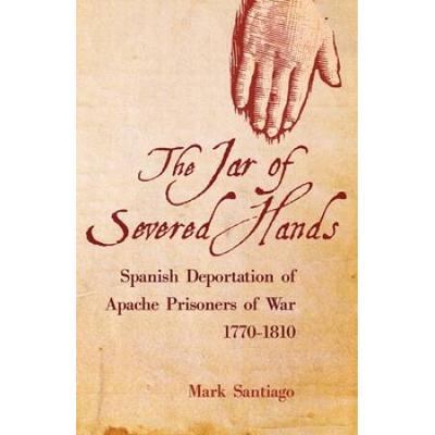 Jar Of Severed Hands: Spanish Deportation Of Apach...