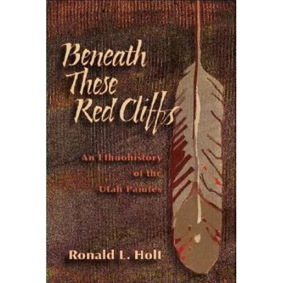 Beneath These Red Cliffs: An Ethnohistory of the Utah Paiutes