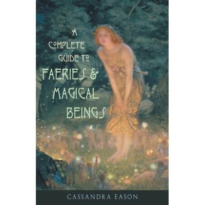 Complete Guide To Faeries & Magical Beings: Explore The Mystical Realm Of The Little People