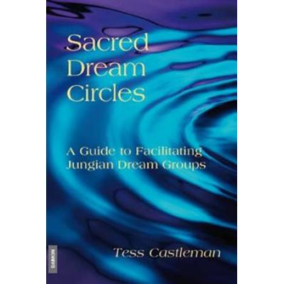 Sacred Dream Circles: A Guide To Facilitating Jungian Dream Groups: A Guide To Facilitating Jungian Dream Groups