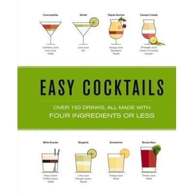 Easy Cocktails: Over 100 Drinks, All Made With Four Ingredients Or Less