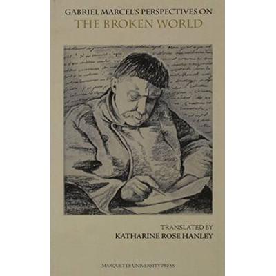 Gabriel Marcel's Perspectives On The Broken World: The Broken World, A Four-Act Play : Followed By Concrete Approaches To Investigating The Ontological Mystery (Marquette Studies In Philosophy)