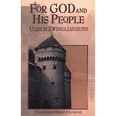 For God And His People: Ulrich Zwingli And The Swiss Reformation