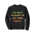 I'm Only Talking To My Dog Today-Pets, Hunde-Liebhaber-T-Shirt für Männer Sweatshirt