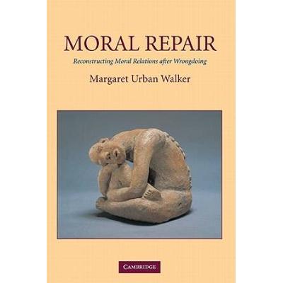 Moral Repair: Reconstructing Moral Relations After Wrongdoing