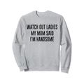 Watch Out Ladies My Mom Said I'm Handsome saying sarkastic Sweatshirt