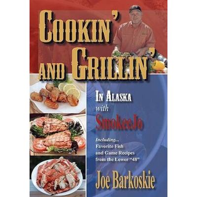 Cookin' And Grillin' In Alaska With Smokeejo: Including...Favorite Fish And Game Recipes From The Lower 48