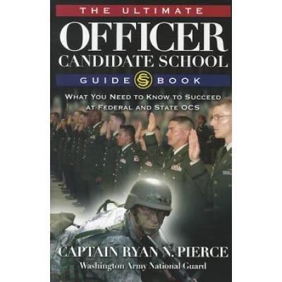 The Ultimate Officer Candidate School Guidebook: What You Need To Know To Succeed At Federal And State Ocs