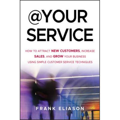 At Your Service: How To Attract New Customers, Increase Sales, And Grow Your Business Using Simple Customer Service Techniques