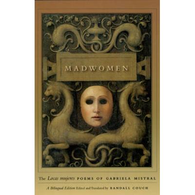 Madwomen: The Locas Mujeres Poems Of Gabriela Mistral, A Bilingual Edition