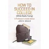 Chicago Guides to Academic Life: How to Succeed in College (While Really Trying) : A Professor s Inside Advice (Hardcover)